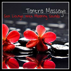 Tantra Massage Sex Lounge - Chill Out Moaning Sounds Sexy Music Selection